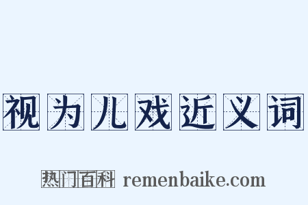 视为儿戏近义词是什么意思的图片